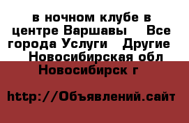 Open Bar в ночном клубе в центре Варшавы! - Все города Услуги » Другие   . Новосибирская обл.,Новосибирск г.